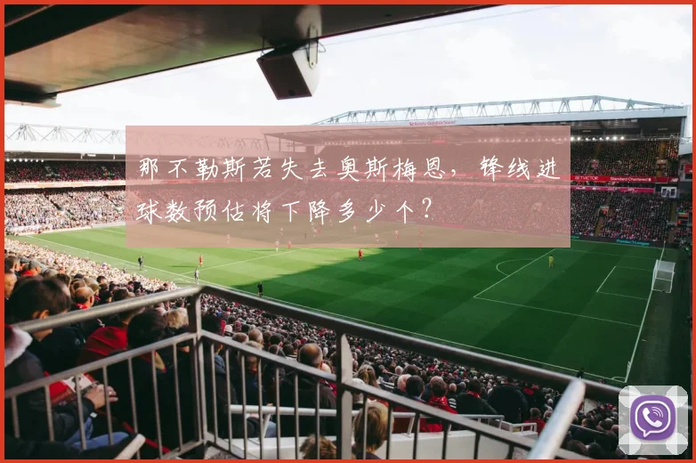 那不勒斯若失去奥斯梅恩，锋线进球数预估将下降多少个？