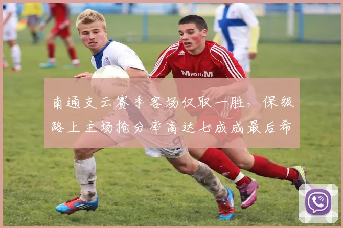 南通支云赛季客场仅取一胜，保级路上主场抢分率高达七成成最后希望